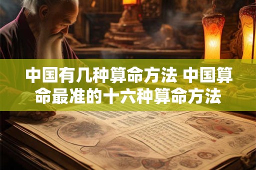 中国有几种算命方法 中国算命最准的十六种算命方法
