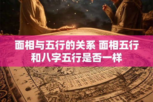 面相与五行的关系 面相五行和八字五行是否一样