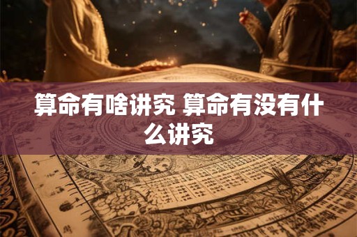 算命有啥讲究 算命有没有什么讲究