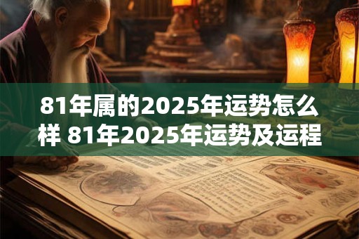 81年属的2025年运势怎么样 81年2025年运势及运程每月运程