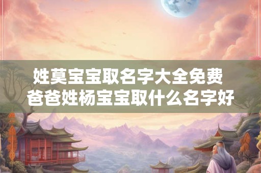 姓莫宝宝取名字大全免费 爸爸姓杨宝宝取什么名字好