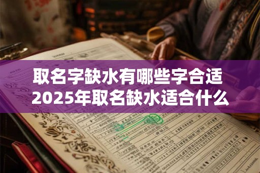 取名字缺水有哪些字合适 2025年取名缺水适合什么字
