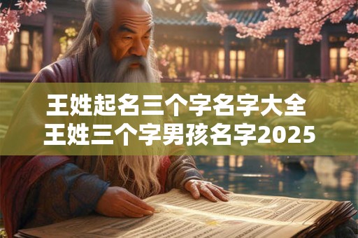 王姓起名三个字名字大全 王姓三个字男孩名字2025霸气