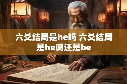 六爻结局是he吗 六爻结局是he吗还是be