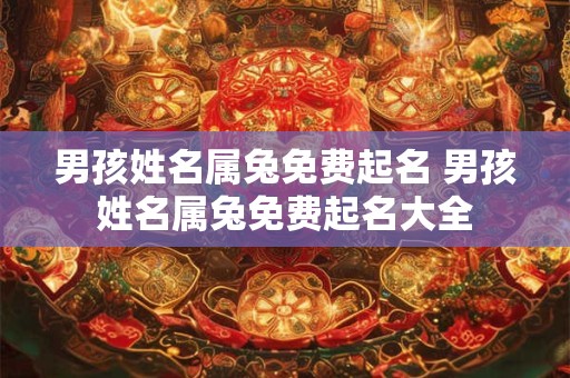 男孩姓名属兔免费起名 男孩姓名属兔免费起名大全