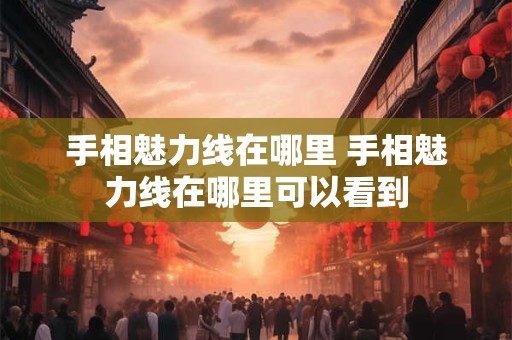 手相魅力线在哪里 手相魅力线在哪里可以看到