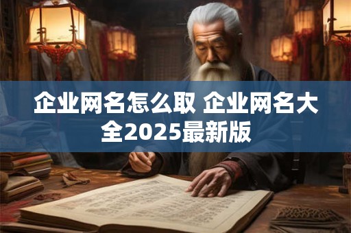 企业网名怎么取 企业网名大全2025最新版