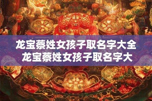 龙宝蔡姓女孩子取名字大全 龙宝蔡姓女孩子取名字大全两个字