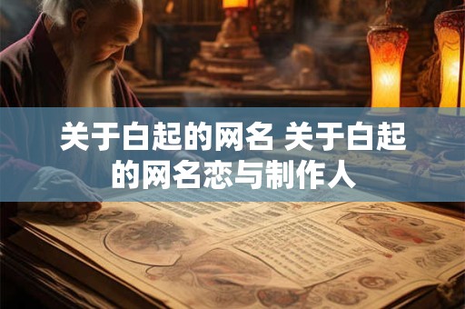 关于白起的网名 关于白起的网名恋与制作人