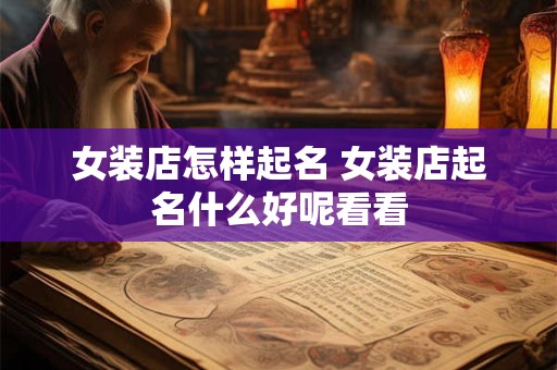 女装店怎样起名 女装店起名什么好呢看看 女装店怎样起名 女装店起名什么好呢看看