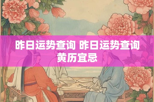 昨日运势查询 昨日运势查询黄历宜忌