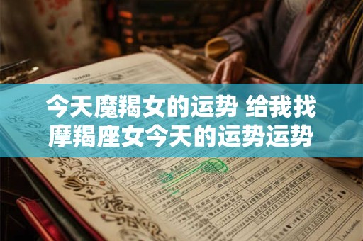 今天魔羯女的运势 给我找摩羯座女今天的运势运势