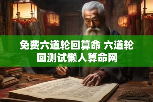 免费六道轮回算命 六道轮回测试懒人算命网