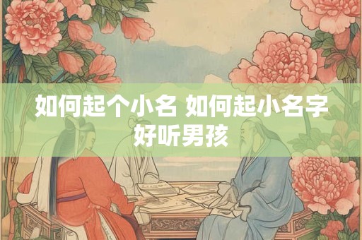 如何起个小名 如何起小名字好听男孩