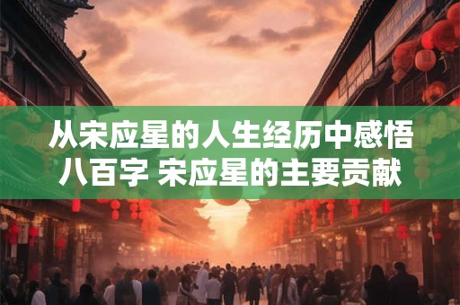 从宋应星的人生经历中感悟八百字 宋应星的主要贡献是什么方面