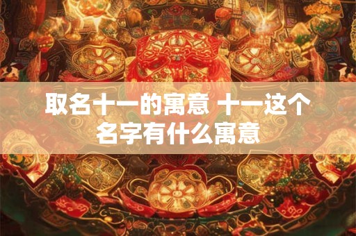 取名十一的寓意 十一这个名字有什么寓意