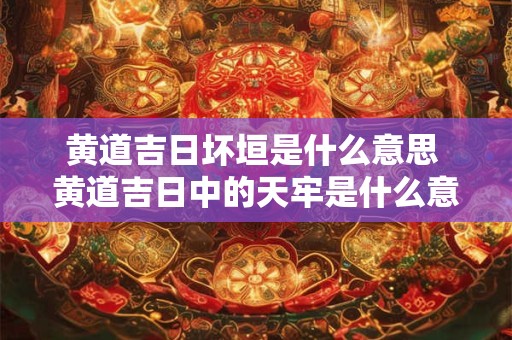 黄道吉日坏垣是什么意思 黄道吉日中的天牢是什么意思