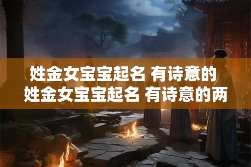 姓金女宝宝起名 有诗意的 姓金女宝宝起名 有诗意的两个字
