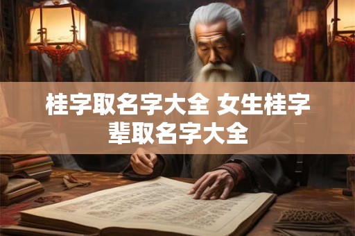 桂字取名字大全 女生桂字辈取名字大全