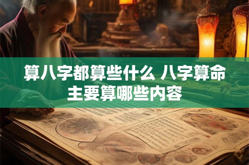 算八字都算些什么 八字算命主要算哪些内容