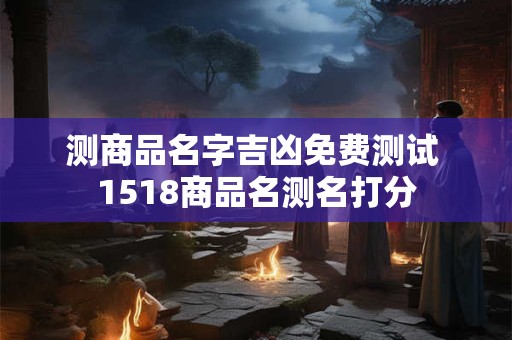 测商品名字吉凶免费测试 1518商品名测名打分