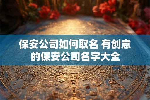 保安公司如何取名 有创意的保安公司名字大全