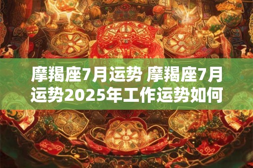 摩羯座7月运势 摩羯座7月运势2025年工作运势如何