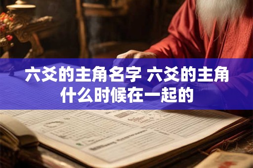 六爻的主角名字 六爻的主角什么时候在一起的