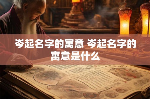 岑起名字的寓意 岑起名字的寓意是什么