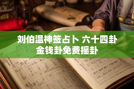刘伯温神签占卜 六十四卦金钱卦免费摇卦