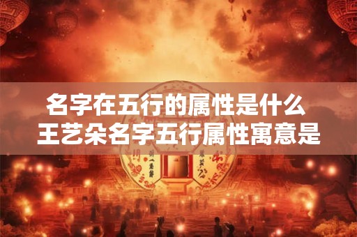 名字在五行的属性是什么 王艺朵名字五行属性寓意是什么