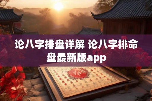 论八字排盘详解 论八字排命盘最新版app