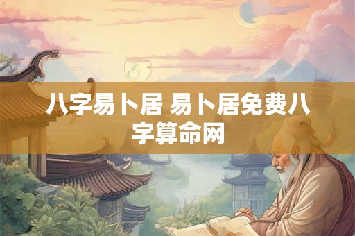 八字易卜居 易卜居免费八字算命网