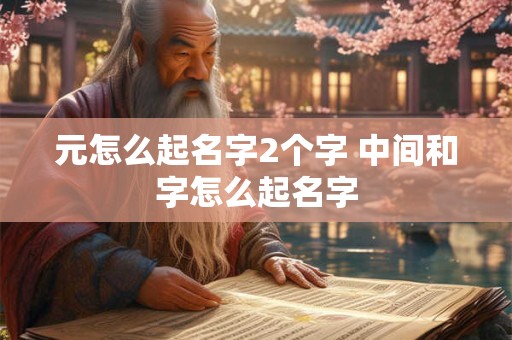 元怎么起名字2个字 中间和字怎么起名字