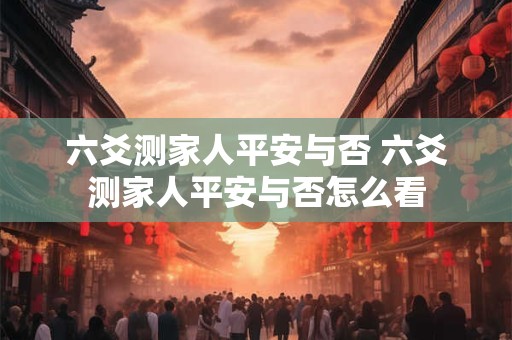 六爻测家人平安与否 六爻测家人平安与否怎么看