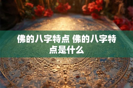 佛的八字特点 佛的八字特点是什么