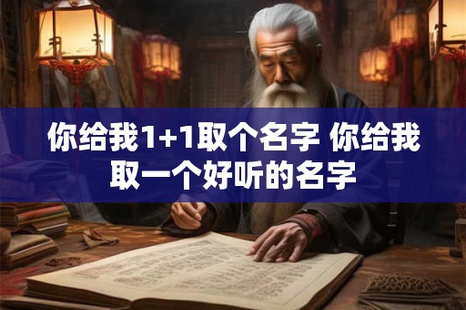 你给我1+1取个名字 你给我取一个好听的名字