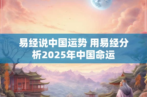 易经说中国运势 用易经分析2025年中国命运