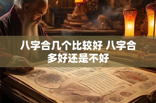 八字合几个比较好 八字合多好还是不好