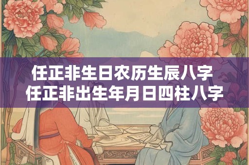 任正非生日农历生辰八字 任正非出生年月日四柱八字