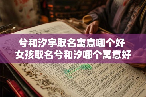 兮和汐字取名寓意哪个好 女孩取名兮和汐哪个寓意好吗