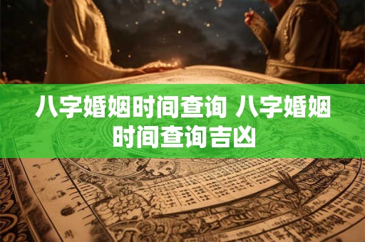 八字婚姻时间查询 八字婚姻时间查询吉凶