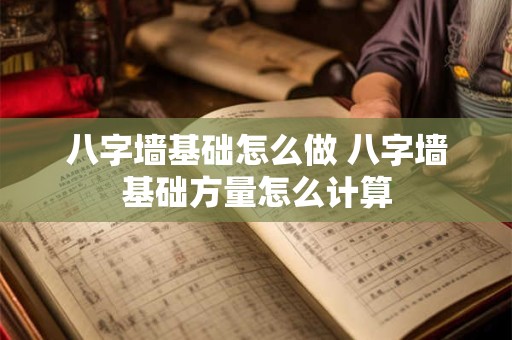 八字墙基础怎么做 八字墙基础方量怎么计算