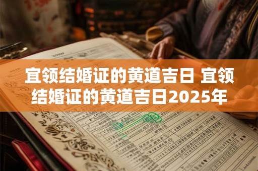 宜领结婚证的黄道吉日 宜领结婚证的黄道吉日2025年9月