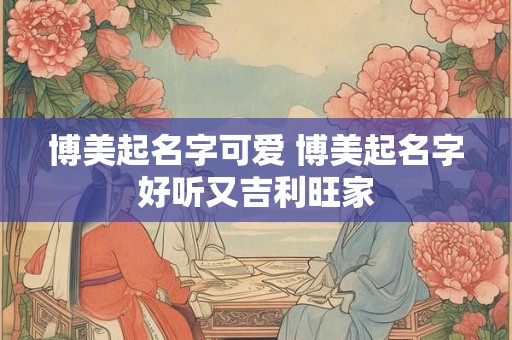 博美起名字可爱 博美起名字好听又吉利旺家