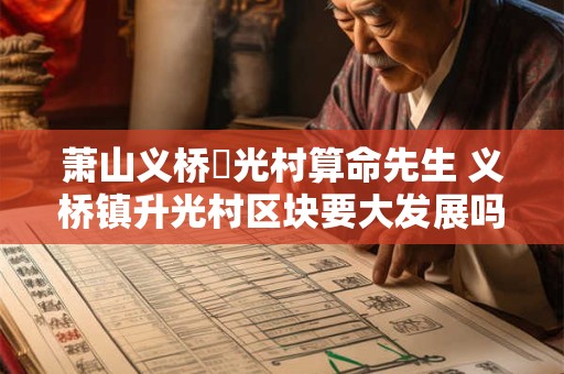 详细阅读:萧山义桥昇光村算命先生 义桥镇升光村区块要大发展吗 萧山义桥昇光村算命先生 义桥镇升光村区块要大发展吗