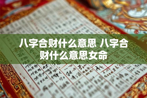 八字合财什么意思 八字合财什么意思女命