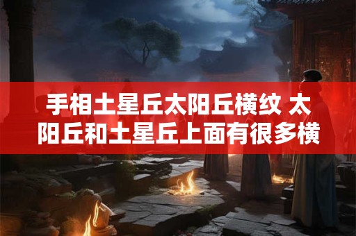 手相土星丘太阳丘横纹 太阳丘和土星丘上面有很多横线