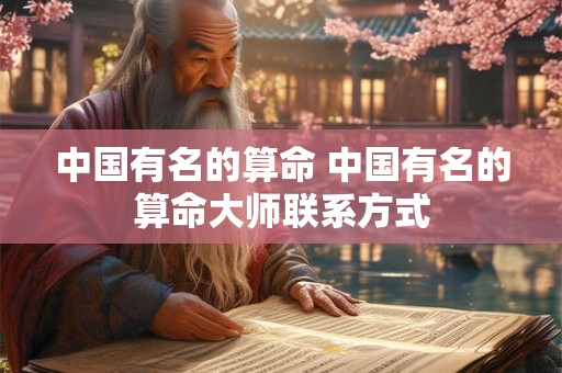 中国有名的算命 中国有名的算命大师联系方式