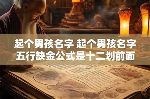起个男孩名字 起个男孩名字五行缺金公式是十二划前面后面四划